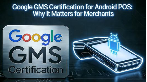 Certifikace Google GMS pro Android POS: Proč je to důležité pro obchodníky